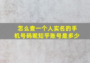 怎么查一个人实名的手机号码呢知乎账号是多少