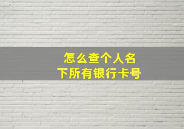 怎么查个人名下所有银行卡号