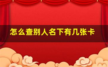 怎么查别人名下有几张卡