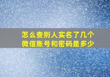 怎么查别人实名了几个微信账号和密码是多少