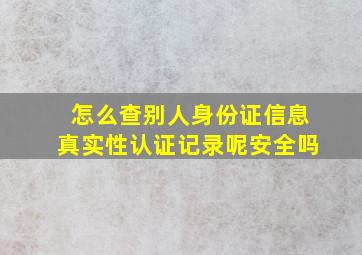 怎么查别人身份证信息真实性认证记录呢安全吗