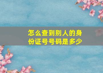 怎么查到别人的身份证号号码是多少