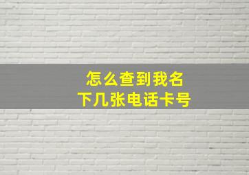 怎么查到我名下几张电话卡号