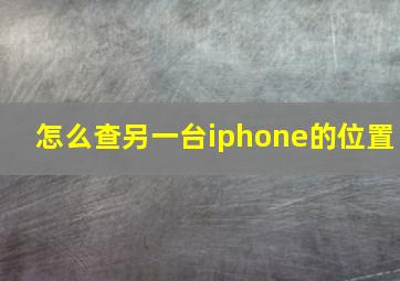 怎么查另一台iphone的位置