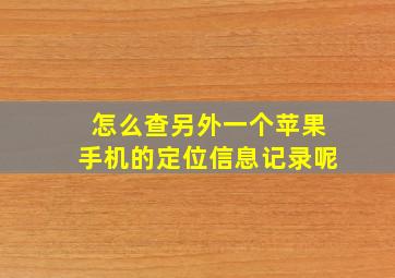 怎么查另外一个苹果手机的定位信息记录呢