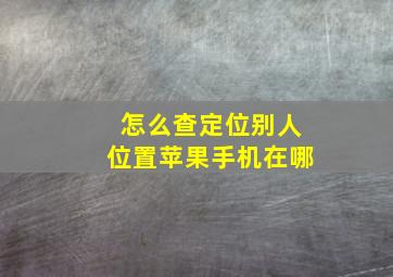 怎么查定位别人位置苹果手机在哪