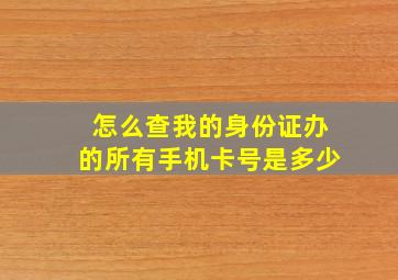 怎么查我的身份证办的所有手机卡号是多少