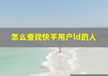 怎么查找快手用户ld的人