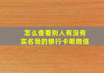 怎么查看别人有没有实名我的银行卡呢微信