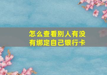 怎么查看别人有没有绑定自己银行卡