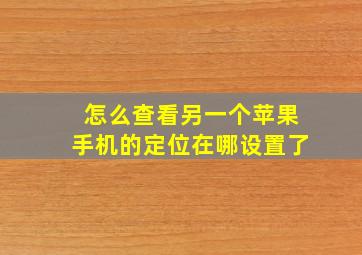 怎么查看另一个苹果手机的定位在哪设置了