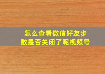 怎么查看微信好友步数是否关闭了呢视频号