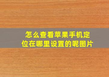 怎么查看苹果手机定位在哪里设置的呢图片