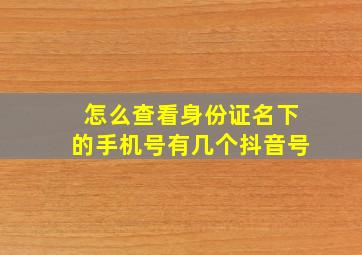 怎么查看身份证名下的手机号有几个抖音号