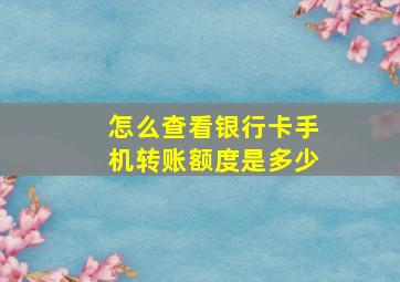 怎么查看银行卡手机转账额度是多少