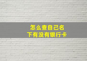 怎么查自己名下有没有银行卡