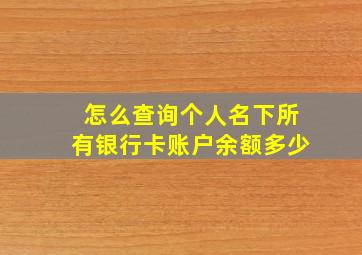 怎么查询个人名下所有银行卡账户余额多少