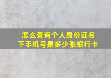 怎么查询个人身份证名下手机号是多少张银行卡