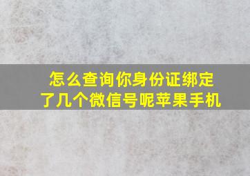 怎么查询你身份证绑定了几个微信号呢苹果手机