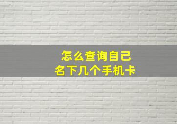 怎么查询自己名下几个手机卡