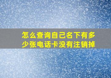 怎么查询自己名下有多少张电话卡没有注销掉