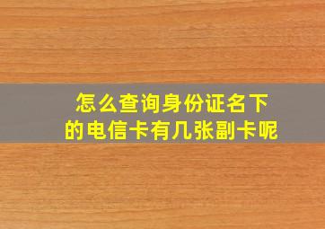 怎么查询身份证名下的电信卡有几张副卡呢