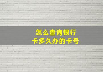 怎么查询银行卡多久办的卡号