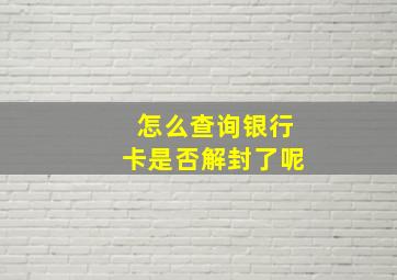 怎么查询银行卡是否解封了呢