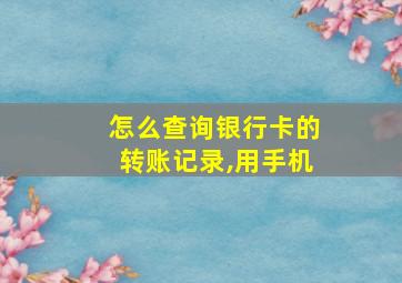 怎么查询银行卡的转账记录,用手机