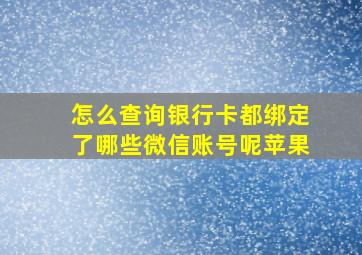 怎么查询银行卡都绑定了哪些微信账号呢苹果