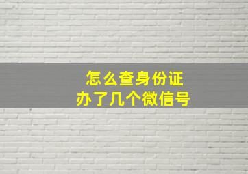 怎么查身份证办了几个微信号