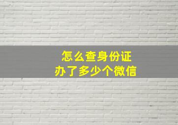 怎么查身份证办了多少个微信