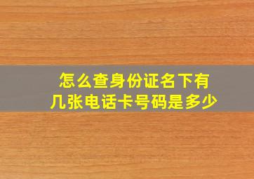 怎么查身份证名下有几张电话卡号码是多少