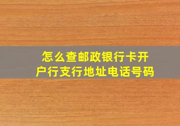 怎么查邮政银行卡开户行支行地址电话号码