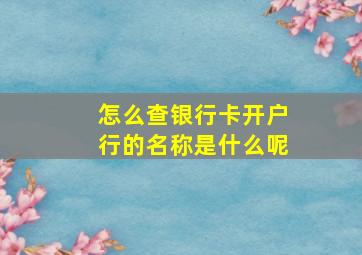 怎么查银行卡开户行的名称是什么呢