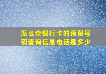 怎么查银行卡的预留号码查询信息电话是多少