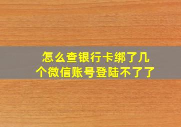 怎么查银行卡绑了几个微信账号登陆不了了