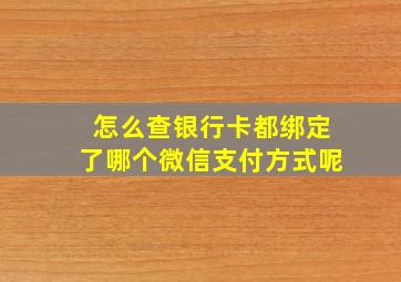 怎么查银行卡都绑定了哪个微信支付方式呢