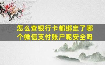 怎么查银行卡都绑定了哪个微信支付账户呢安全吗