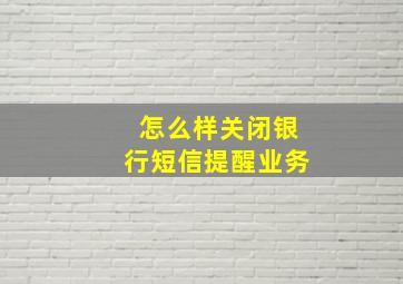 怎么样关闭银行短信提醒业务