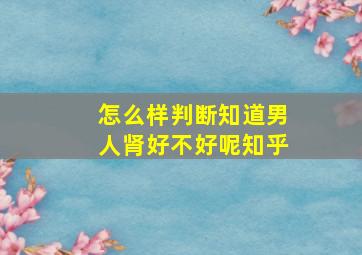 怎么样判断知道男人肾好不好呢知乎