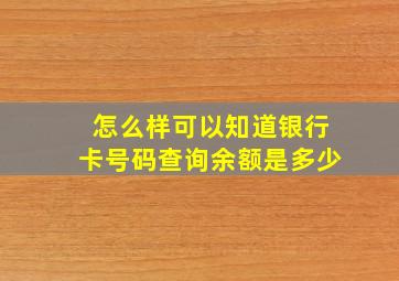 怎么样可以知道银行卡号码查询余额是多少