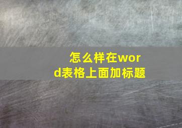 怎么样在word表格上面加标题