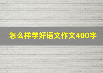 怎么样学好语文作文400字