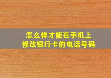 怎么样才能在手机上修改银行卡的电话号码