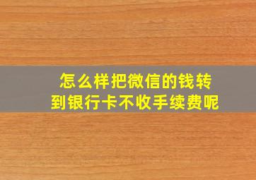 怎么样把微信的钱转到银行卡不收手续费呢