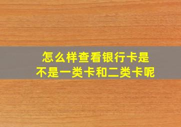 怎么样查看银行卡是不是一类卡和二类卡呢