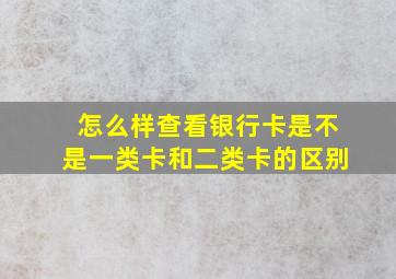 怎么样查看银行卡是不是一类卡和二类卡的区别