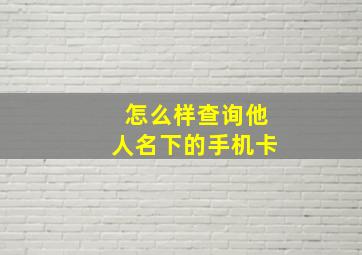 怎么样查询他人名下的手机卡