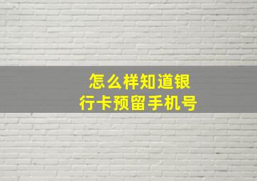 怎么样知道银行卡预留手机号